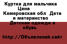 Куртка для мальчика › Цена ­ 2 000 - Кемеровская обл. Дети и материнство » Детская одежда и обувь   